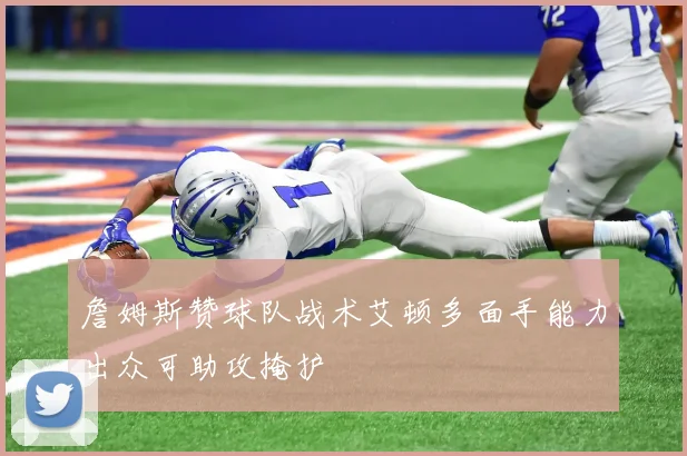 詹姆斯赞球队战术艾顿多面手能力出众可助攻掩护