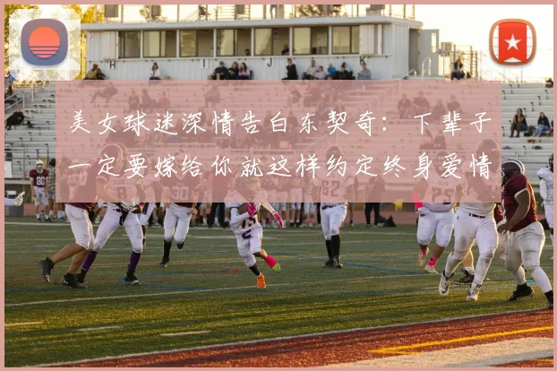 美女球迷深情告白东契奇：下辈子一定要嫁给你就这样约定终身爱情