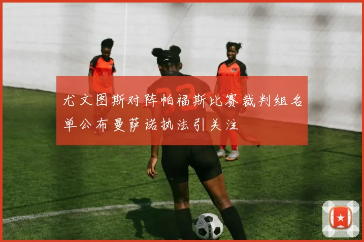 尤文图斯对阵帕福斯比赛裁判组名单公布曼萨诺执法引关注