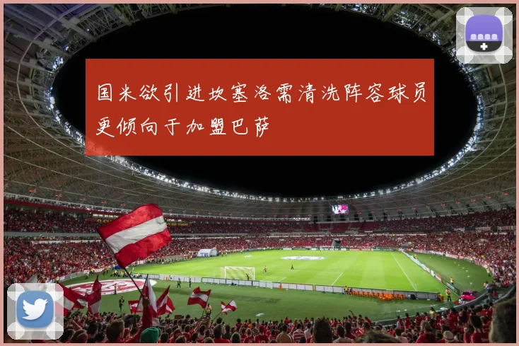 国米欲引进坎塞洛需清洗阵容球员更倾向于加盟巴萨