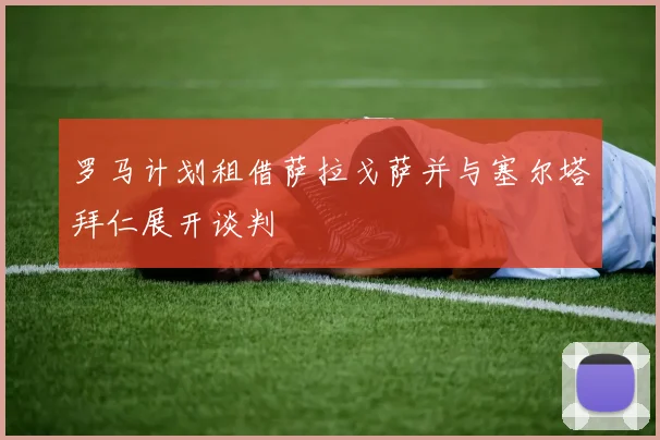 罗马计划租借萨拉戈萨并与塞尔塔拜仁展开谈判