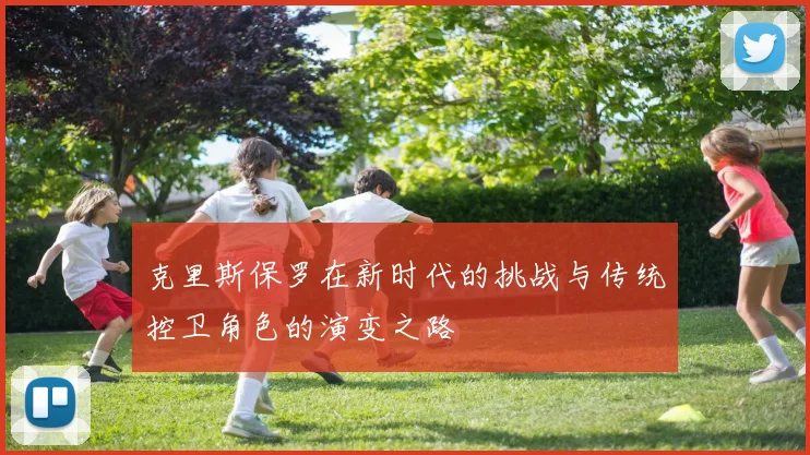 克里斯保罗在新时代的挑战与传统控卫角色的演变之路