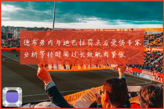 德布劳内与迪巴拉罚点后受伤专家分析等待时间过长致肌肉紧张