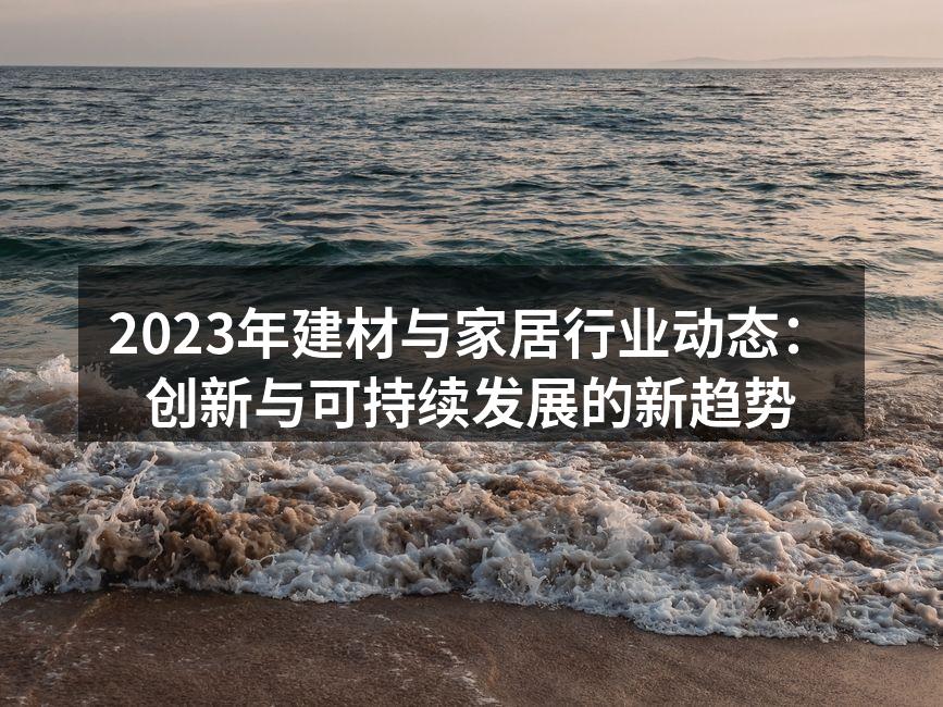 2023年建材与家居行业动态：创新与可持续发展的新趋势