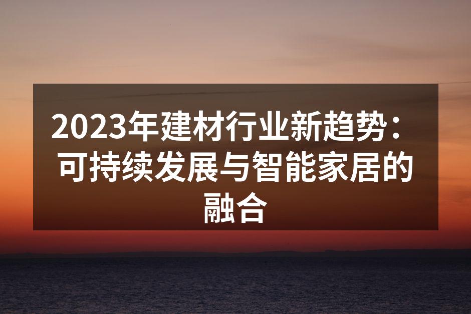 2023年建材行业新趋势：可持续发展与智能家居的融合