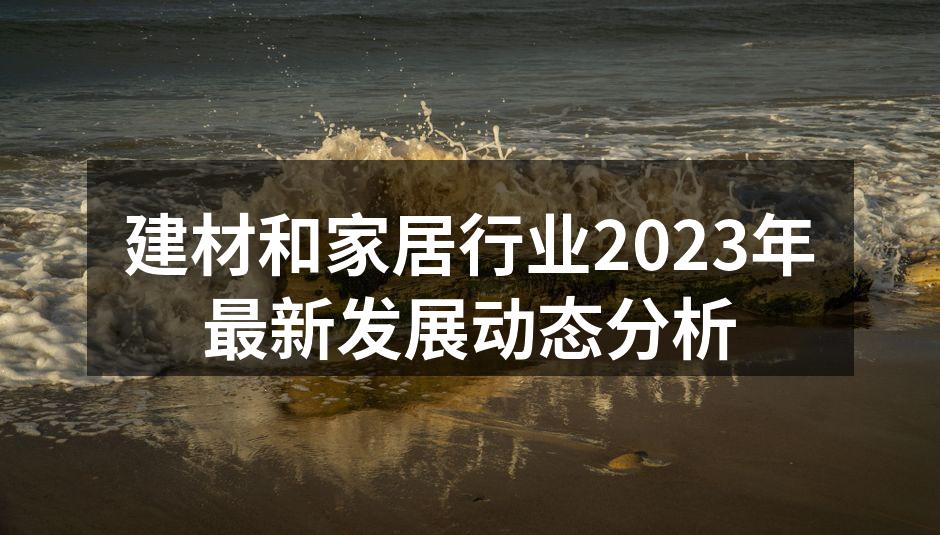 建材和家居行业2023年最新发展动态分析