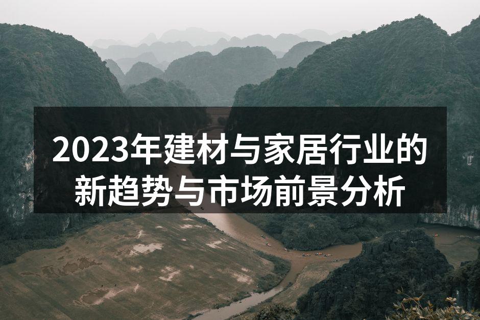 2023年建材与家居行业的新趋势与市场前景分析