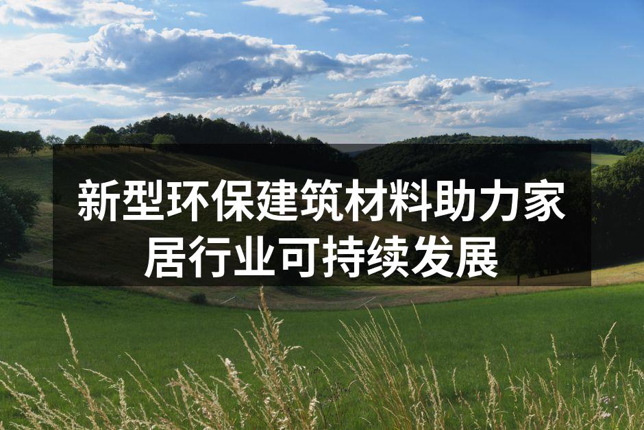 新型环保建筑材料助力家居行业可持续发展
