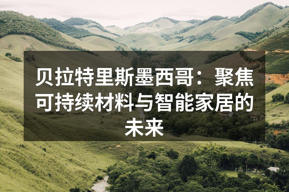 贝拉特里斯墨西哥：聚焦可持续材料与智能家居的未来