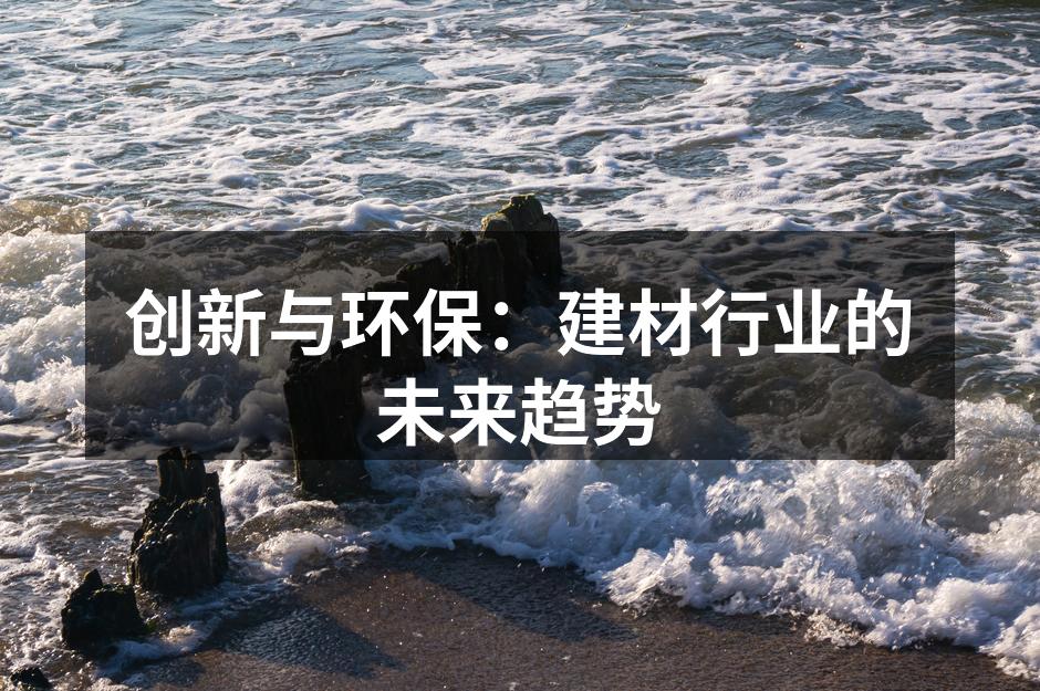 创新与环保：建材行业的未来趋势