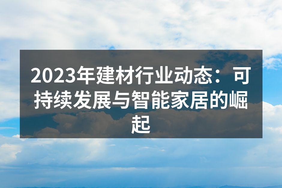 2023年建材行业动态：可持续发展与智能家居的崛起